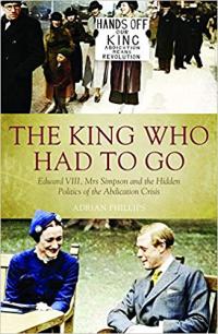 The King Who Had to Go: Edward VIII, Mrs Simpson and the Hidden Politics of the Abdication Crisis
